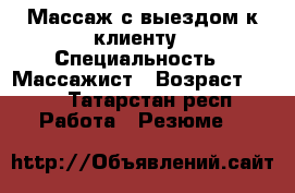 Массаж с выездом к клиенту › Специальность ­ Массажист › Возраст ­ 38 - Татарстан респ. Работа » Резюме   